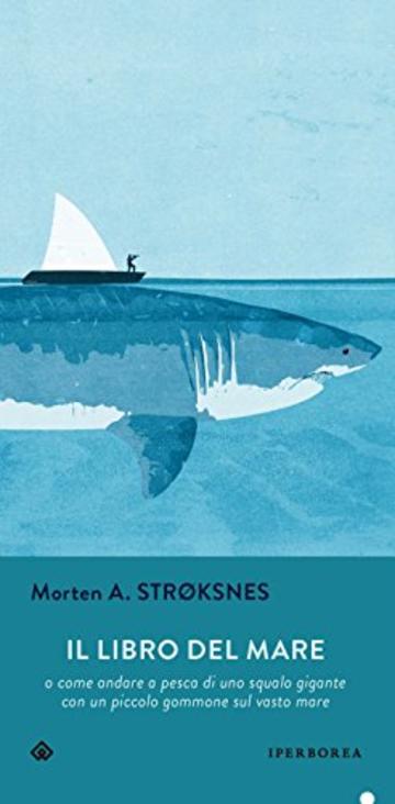 Il libro del mare: o come andare a pesca di uno squalo gigante con un piccolo gommone in un vasto mare